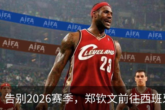 告别2026赛季，郑钦文前往西班牙集训为新赛季蓄力